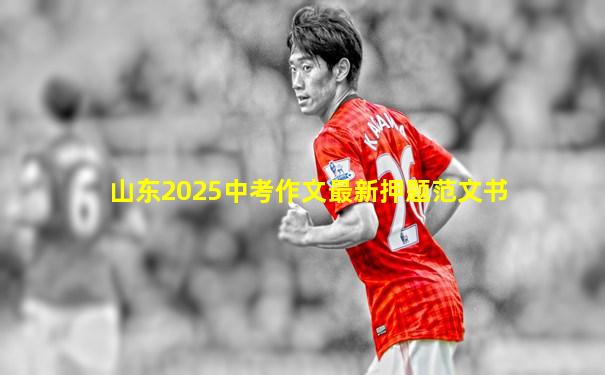 山东2025中考作文最新押题范文书