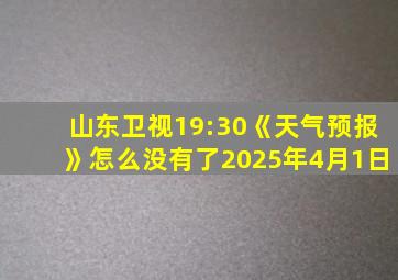 山东卫视19:30《天气预报》怎么没有了2025年4月1日