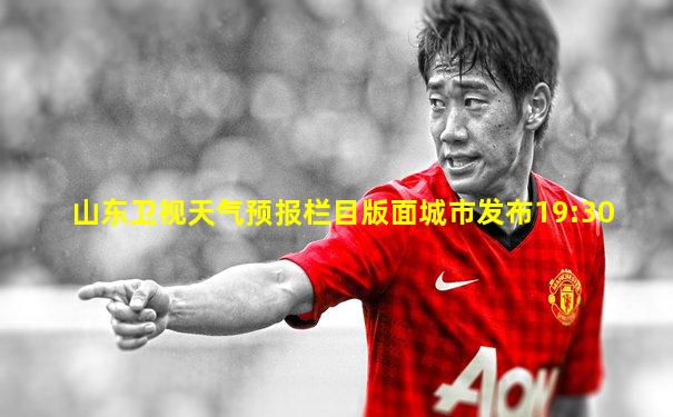 山东卫视天气预报栏目版面城市发布19:30