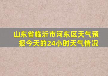 山东省临沂市河东区天气预报今天的24小时天气情况