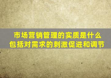 市场营销管理的实质是什么包括对需求的刺激促进和调节