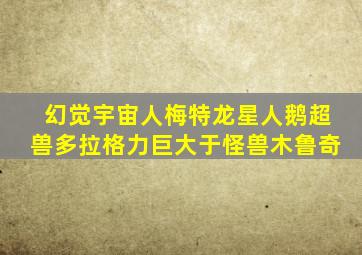 幻觉宇宙人梅特龙星人鹅超兽多拉格力巨大于怪兽木鲁奇
