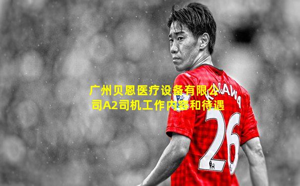 广州贝恩医疗设备有限公司A2司机工作内容和待遇
