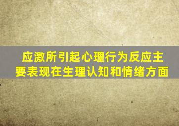 应激所引起心理行为反应主要表现在生理认知和情绪方面