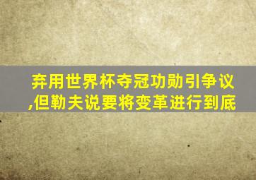 弃用世界杯夺冠功勋引争议,但勒夫说要将变革进行到底