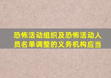 恐怖活动组织及恐怖活动人员名单调整的义务机构应当