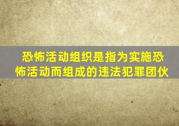 恐怖活动组织是指为实施恐怖活动而组成的违法犯罪团伙