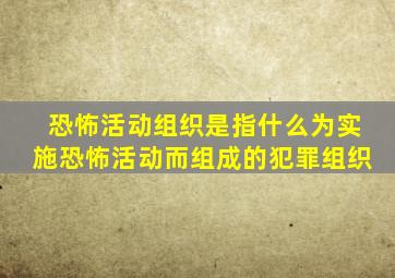 恐怖活动组织是指什么为实施恐怖活动而组成的犯罪组织