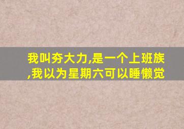 我叫夯大力,是一个上班族,我以为星期六可以睡懒觉
