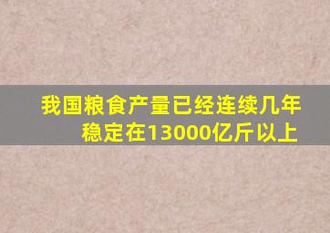 我国粮食产量已经连续几年稳定在13000亿斤以上