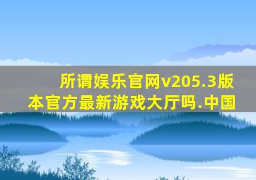 所谓娱乐官网v205.3版本官方最新游戏大厅吗.中国