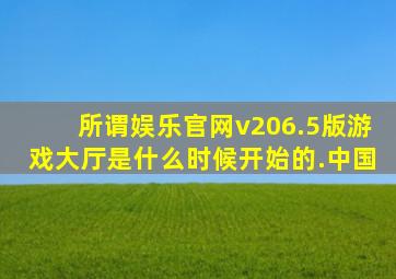 所谓娱乐官网v206.5版游戏大厅是什么时候开始的.中国
