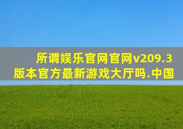 所谓娱乐官网官网v209.3版本官方最新游戏大厅吗.中国