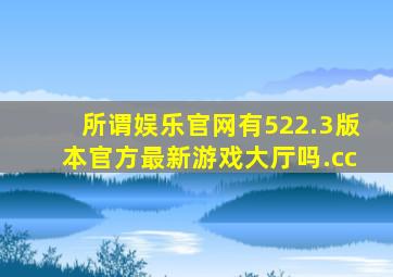 所谓娱乐官网有522.3版本官方最新游戏大厅吗.cc
