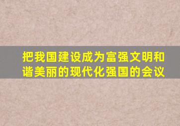 把我国建设成为富强文明和谐美丽的现代化强国的会议