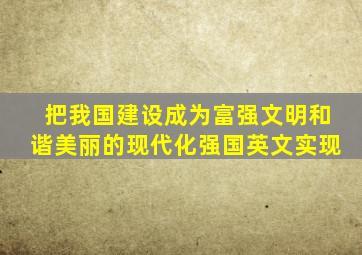 把我国建设成为富强文明和谐美丽的现代化强国英文实现