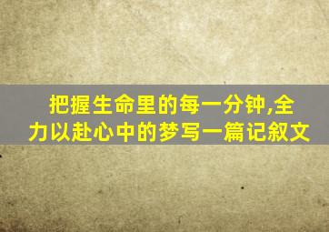 把握生命里的每一分钟,全力以赴心中的梦写一篇记叙文