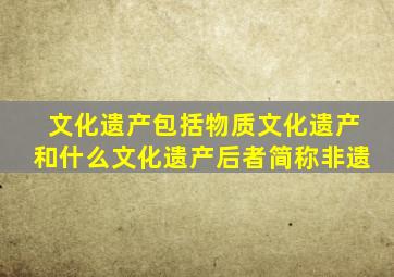文化遗产包括物质文化遗产和什么文化遗产后者简称非遗
