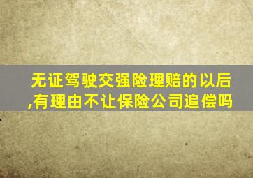 无证驾驶交强险理赔的以后,有理由不让保险公司追偿吗