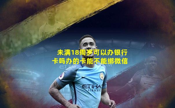 未满18周岁可以办银行卡吗办的卡能不能绑微信