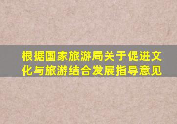 根据国家旅游局关于促进文化与旅游结合发展指导意见
