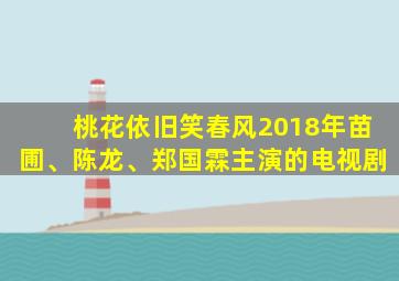 桃花依旧笑春风2018年苗圃、陈龙、郑国霖主演的电视剧