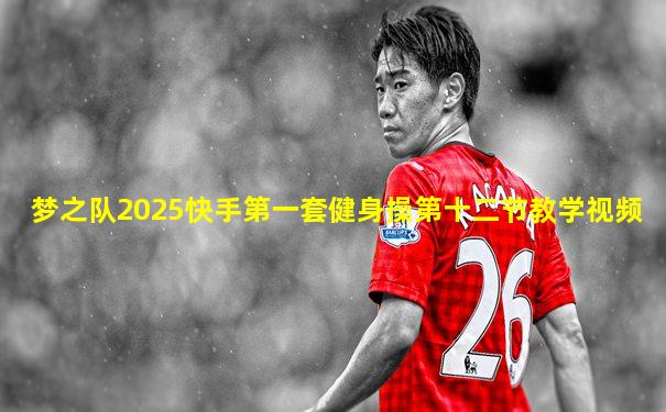 梦之队2025快手第一套健身操第十二节教学视频