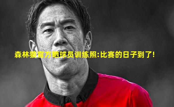 森林狼官方晒球员训练照:比赛的日子到了!
