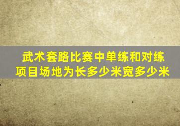 武术套路比赛中单练和对练项目场地为长多少米宽多少米