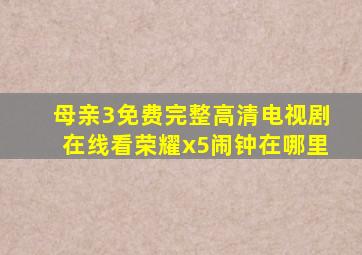 母亲3免费完整高清电视剧在线看荣耀x5闹钟在哪里