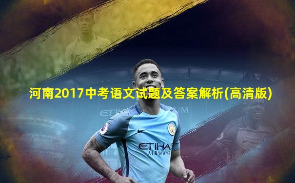 河南2017中考语文试题及答案解析(高清版)
