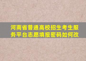 河南省普通高校招生考生服务平台志愿填报密码如何改
