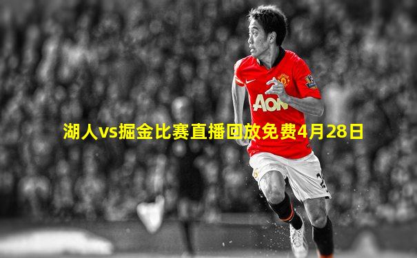 湖人vs掘金比赛直播回放免费4月28日