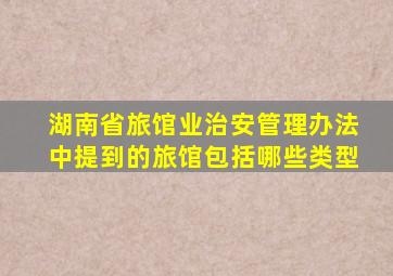 湖南省旅馆业治安管理办法中提到的旅馆包括哪些类型