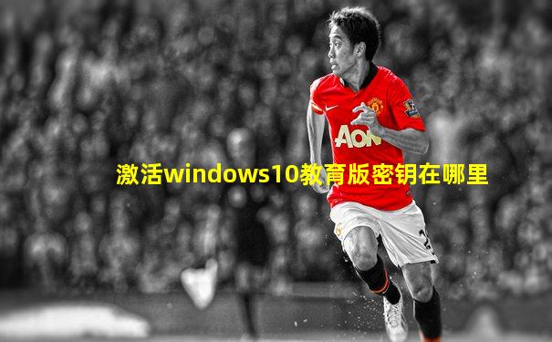 激活windows10教育版密钥在哪里