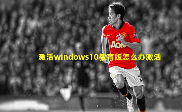 激活windows10教育版怎么办激活