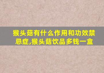 猴头菇有什么作用和功效禁忌症,猴头菇饮品多钱一盒