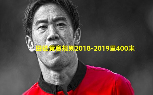 田径竞赛规则2018-2019里400米