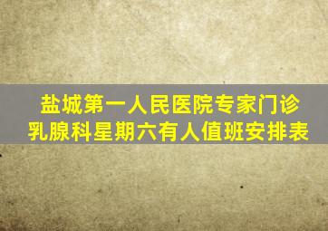 盐城第一人民医院专家门诊乳腺科星期六有人值班安排表