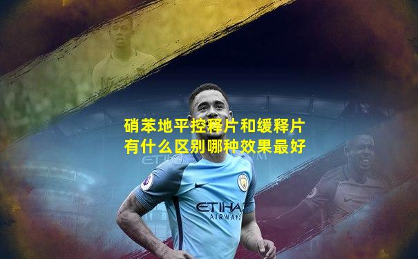 硝苯地平控释片和缓释片有什么区别哪种效果最好