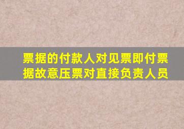 票据的付款人对见票即付票据故意压票对直接负责人员