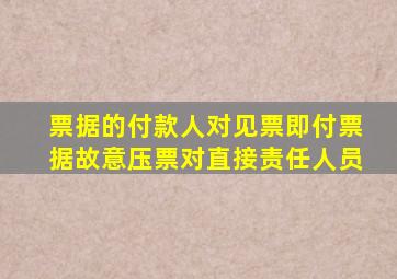 票据的付款人对见票即付票据故意压票对直接责任人员