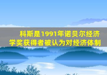 科斯是1991年诺贝尔经济学奖获得者被认为对经济体制