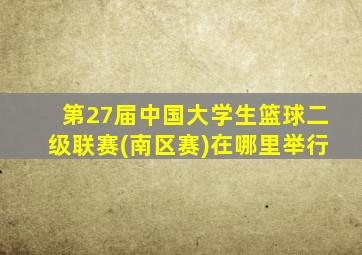 第27届中国大学生篮球二级联赛(南区赛)在哪里举行