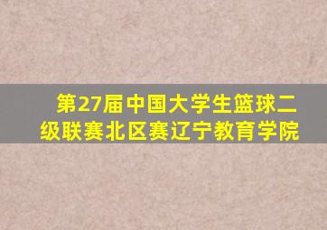 第27届中国大学生篮球二级联赛北区赛辽宁教育学院
