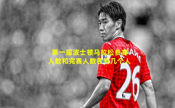 第一届波士顿马拉松参赛人数和完赛人数各有几个人