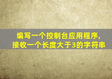 编写一个控制台应用程序,接收一个长度大于3的字符串