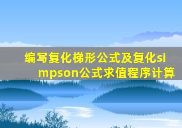 编写复化梯形公式及复化simpson公式求值程序计算