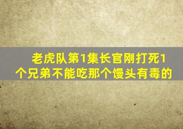 老虎队第1集长官刚打死1个兄弟不能吃那个馒头有毒的