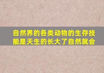 自然界的各类动物的生存技能是天生的长大了自然就会